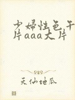 少妇性色午夜淫片aaa大片