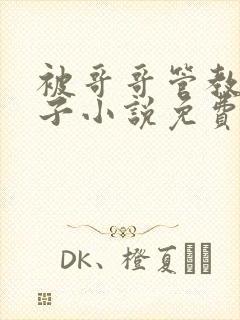 被哥哥管教的日子小说免费阅读全文by赏心