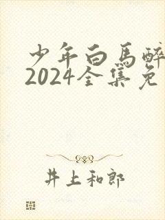 少年白马醉春风2024全集免费观看