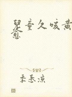 儿童久咳黄痰不愈