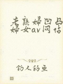 老熟妇凹凸淫老妇女av网站