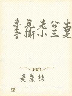 梦见老公出轨了手撕小三是什么征兆