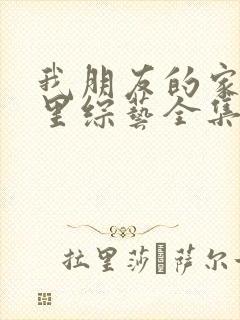 我朋友的家在哪里综艺全集免费观看