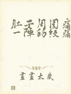 肚子周围痛一阵一阵的绞痛