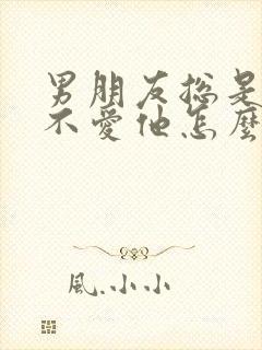 男朋友总是说我不爱他怎么办