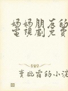 妈妈朋友的儿子电视剧免费观看全集