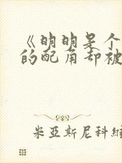 《明明是个碍事的配角却被王子宠爱了 》