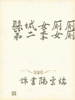 县城女厕厕偷拍第二季女厕