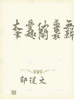 大爱仙尊无删改笔趣阁最新章节