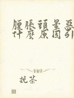 腹胀头晕恶心是什么原因引起的封面