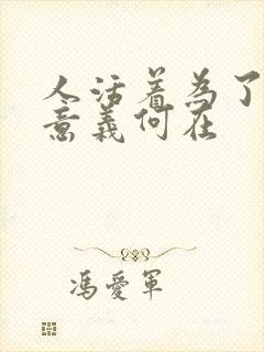 人活着为了什么意义何在