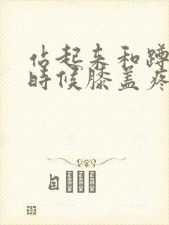 站起来和蹲下的时候膝盖疼