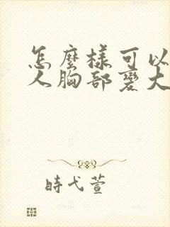 怎么样可以让女人胸部变大