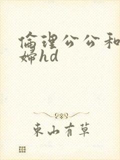 伦理公公和儿媳妇hd