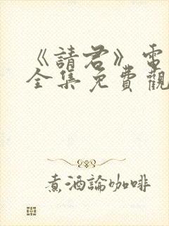 《请君》电视剧全集免费观看