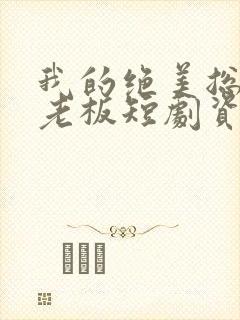 我的绝美总裁女老板短剧资源