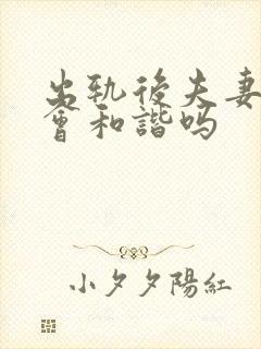 出轨后夫妻生活会和谐吗