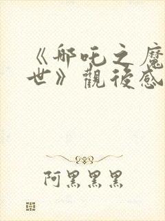 《哪吒之魔童降世》观后感600字