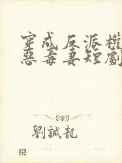 穿成反派权臣的恶毒妻短剧