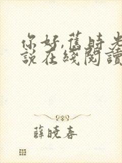 你好,旧时光小说在线阅读