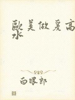 欧美做爰高潮喷水