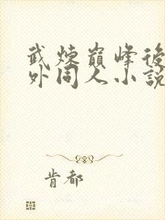 武炼巅峰后宫番外同人小说