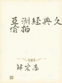 亚洲经典久久久偷拍