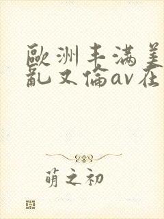欧洲丰满美熟女乱又伦av在线封面