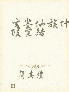 玄鉴仙族什么时候完结