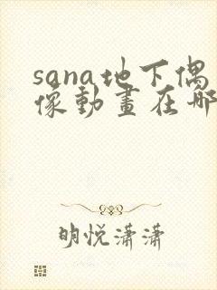 sana地下偶像动画在哪看完整版免费