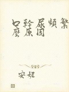 口干尿频繁是什么原因