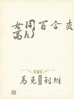 女同百合爽文(高h)