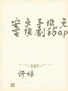 安卓手机免费看电视剧的app