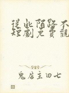 从此陌路不相逢短剧免费观看