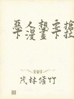 恶人想要抢救一下漫画下拉式免费阅读