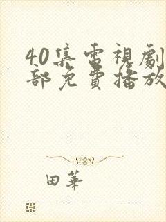 40集电视剧全部免费播放