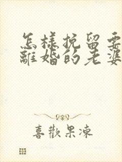 怎样挽留要跟我离婚的老婆