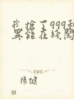 我抢了999种异能在线阅读全文