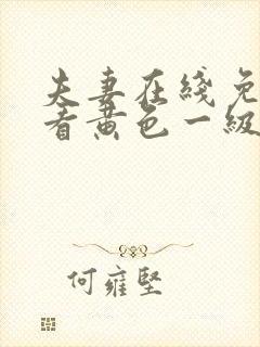 夫妻在线免费观看黄色一级大片