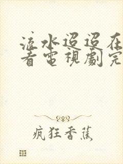 流水迢迢在线观看电视剧完整版