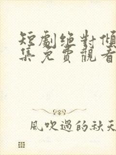 短剧绝对倾心全集免费观看