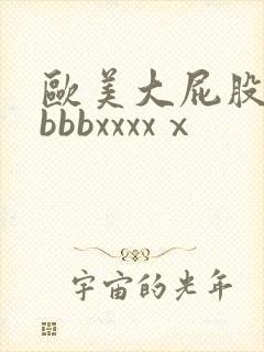 欧美大屁股bbbbbxxxxⅹ