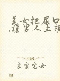 美女把尿口扒开,让男人上视频