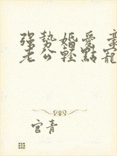 强势婚爱 豪门老公轻点宠