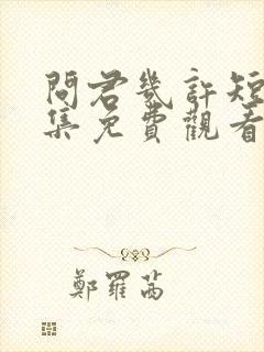 问君几许短剧全集免费观看