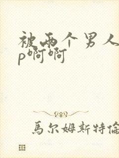 被两个男人操3p啊啊