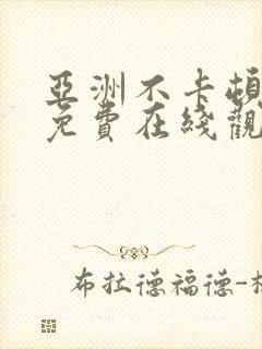 亚洲不卡顿视频免费在线观看