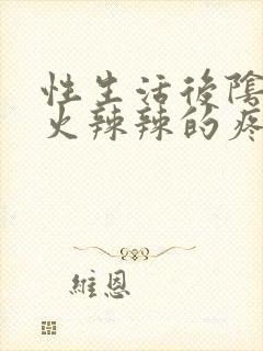 性生活后阴道口火辣辣的疼