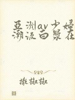 亚洲av少妇高潮流白浆在线