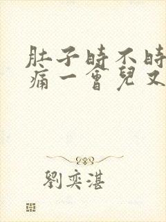 肚子时不时的绞痛一会儿又不疼了